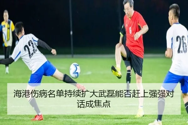 海港伤病名单持续扩大武磊能否赶上强强对话成焦点