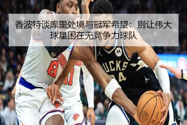 香波特谈库里处境与冠军希望：别让伟大球星困在无竞争力球队